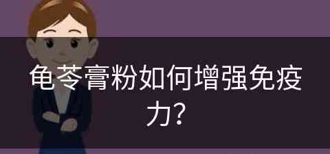 龟苓膏粉如何增强免疫力？(龟苓膏粉如何增强免疫力呢)